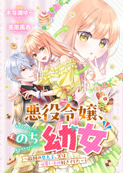 悪役令嬢、のち幼女　～敵国の皇太子、実は可愛いもの好きでした～