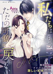 私たちはもう、ただの同僚に戻れない～無垢OLはライバル同期の激しい劣情を知る～