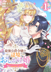 【期間限定　試し読み増量版】最強公爵令嬢の辺境おしかけ婚 フラウリーナ・ローゼンハイムは運命の追放魔導師に嫁ぎたい