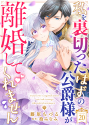 私を裏切ったはずの公爵様が離婚してくれません（２０）