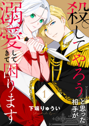 【期間限定　無料お試し版】【電子限定特装版】殺してやろうと思った相手が溺愛してきて困ります（1）