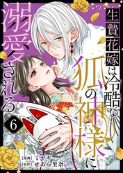 生贄花嫁は冷酷な狐の神様に溺愛される 6