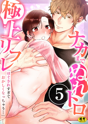 「ほぐされすぎておかしくなっちゃう…」ナカまでぬれトロ極上リフレ【R18版】　5巻～著:きみおたまこ～