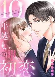10年越しの初恋～元カレに甘やかされて愛されて１０