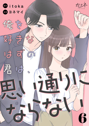 俺を好きなはずの君は、思い通りにならない（6）