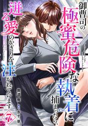 御曹司の極蜜危険な執着に捕まったら、迸る愛のかぎりを注がれています【分冊版】7話