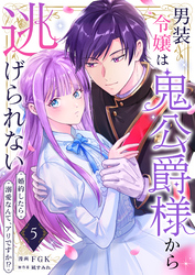 男装令嬢は鬼公爵様から逃げられない～婚約したら溺愛なんて、アリですか！？～　5巻