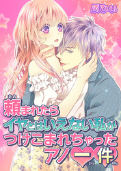 頼まれたらイヤとはいえない私がつけこまれちゃったアノ一件