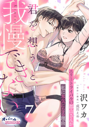 君を想うと、我慢できない エリートライバルの郡山さんが私に本気になる理由７