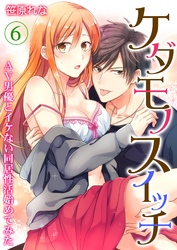 ケダモノスイッチ～AV男優とイケない同居性活始めてみた～ 第6巻