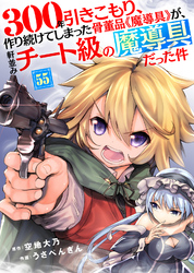 300年引きこもり、作り続けてしまった骨董品《魔導具》が、軒並みチート級の魔導具だった件（55）