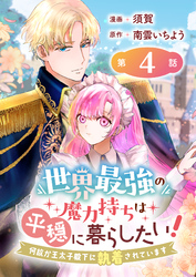 世界最強の魔力持ちは平穏に暮らしたい！ 何故か王太子殿下に執着されています 連載版：4